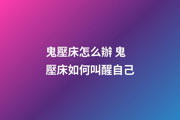 鬼壓床怎么辦 鬼壓床如何叫醒自己